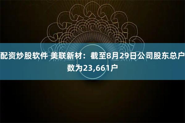 配资炒股软件 美联新材：截至8月29日公司股东总户数为23,661户