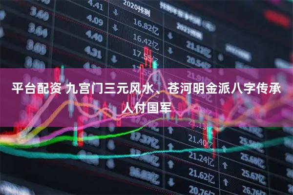 平台配资 九宫门三元风水、苍河明金派八字传承人付国军