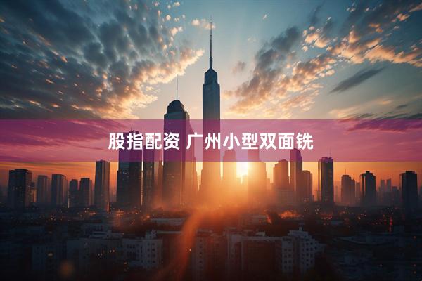 股指配资 广州小型双面铣