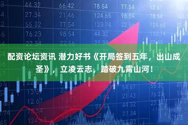 配资论坛资讯 潜力好书《开局签到五年，出山成圣》，立凌云志，踏破九霄山河！