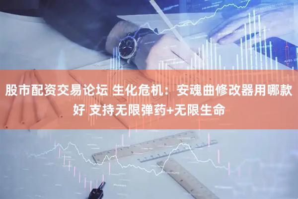 股市配资交易论坛 生化危机：安魂曲修改器用哪款好 支持无限弹药+无限生命