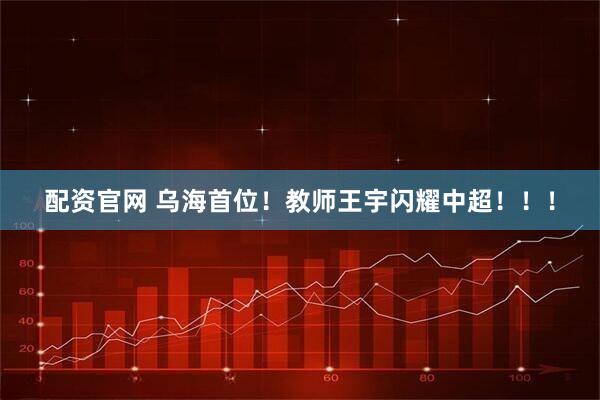 配资官网 乌海首位！教师王宇闪耀中超！！！