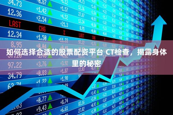 如何选择合适的股票配资平台 CT检查，揭露身体里的秘密