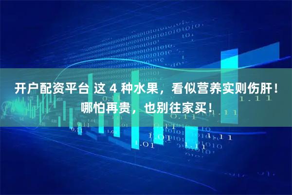 开户配资平台 这 4 种水果，看似营养实则伤肝！哪怕再贵，也别往家买！
