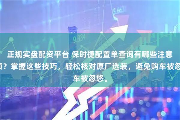 正规实盘配资平台 保时捷配置单查询有哪些注意事项？掌握这些技巧，轻松核对原厂选装，避免购车被忽悠。
