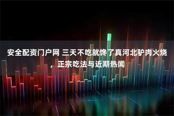 安全配资门户网 三天不吃就馋了真河北驴肉火烧，正宗吃法与近期热闻