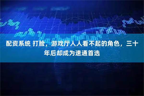 配资系统 打脸，游戏厅人人看不起的角色，三十年后却成为速通首选